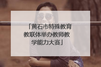 黄石市特殊教育教联体举办教师教学能力大赛