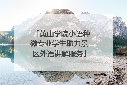 黄山学院小语种微专业学生助力景区外语讲解服务