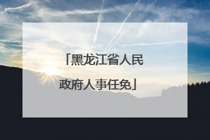 黑龙江省人民政府人事任免