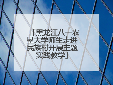 黑龙江八一农垦大学师生走进民族村开展主题实践教学
