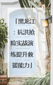 黑龙江：抗洪抢险实战演练提升救援能力