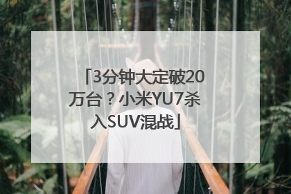 3分钟大定破20万台？小米YU7杀入SUV混战