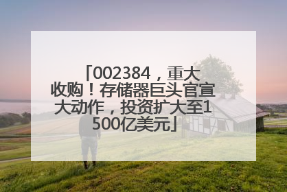002384，重大收购！存储器巨头官宣大动作，投资扩大至1500亿美元