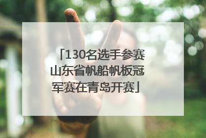 130名选手参赛 山东省帆船帆板冠军赛在青岛开赛