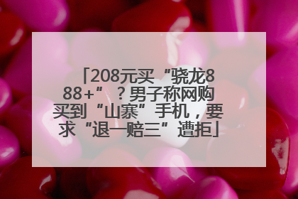208元买“骁龙888+”？男子称网购买到“山寨”手机，要求“退一赔三”遭拒