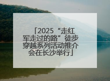 2025“走红军走过的路”徒步穿越系列活动推介会在长沙举行