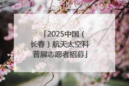 2025中国（长春）航天太空科普展志愿者招募