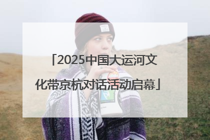 2025中国大运河文化带京杭对话活动启幕