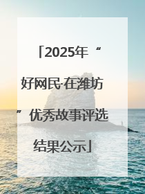 2025年“好网民·在潍坊”优秀故事评选结果公示
