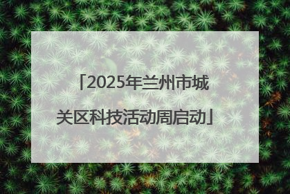 2025年兰州市城关区科技活动周启动