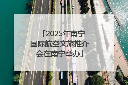 2025年南宁国际航空文旅推介会在南宁举办