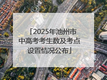 2025年池州市中高考考生数及考点设置情况公布