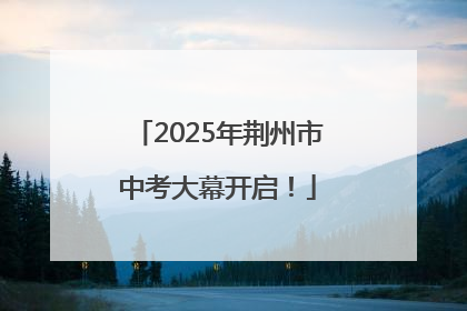 2025年荆州市中考大幕开启！