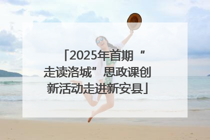 2025年首期“走读洛城”思政课创新活动走进新安县