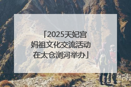 2025天妃宫妈祖文化交流活动在太仓浏河举办