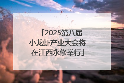 2025第八届小龙虾产业大会将在江西永修举行