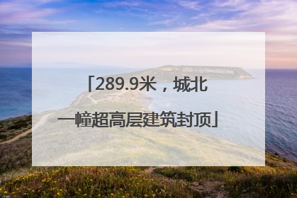 289.9米，城北一幢超高层建筑封顶