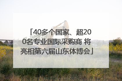 40多个国家、超200名专业国际采购商 将亮相第六届山东体博会