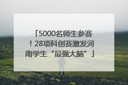 5000名师生参赛！28项科创赛激发河南学生“最强大脑”