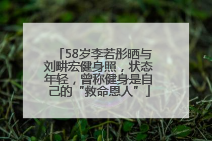 58岁李若彤晒与刘畊宏健身照，状态年轻，曾称健身是自己的“救命恩人”