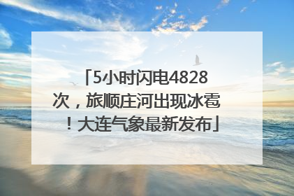 5小时闪电4828次，旅顺庄河出现冰雹！大连气象最新发布