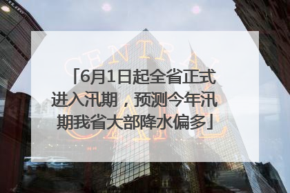 6月1日起全省正式进入汛期，预测今年汛期我省大部降水偏多