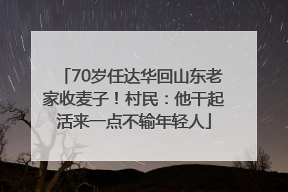 70岁任达华回山东老家收麦子！村民：他干起活来一点不输年轻人