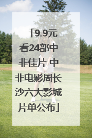 9.9元看24部中非佳片 中非电影周长沙六大影城片单公布