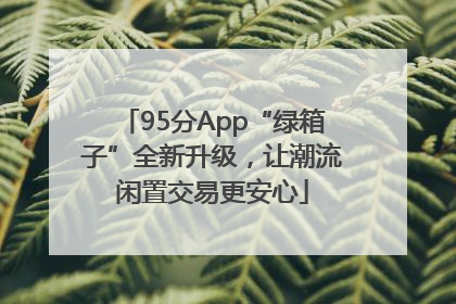 95分App“绿箱子”全新升级，让潮流闲置交易更安心