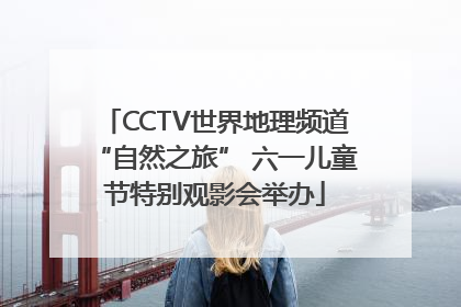 CCTV世界地理频道“自然之旅” 六一儿童节特别观影会举办