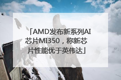 AMD发布新系列AI芯片MI350，称新芯片性能优于英伟达