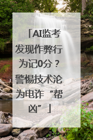 AI监考发现作弊行为记0分？警惕技术沦为电诈“帮凶”