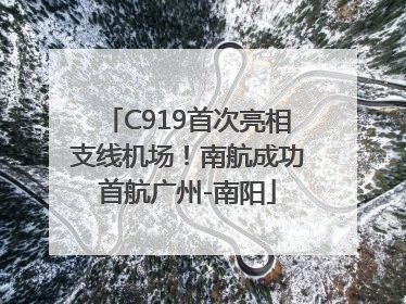 C919首次亮相支线机场！南航成功首航广州-南阳