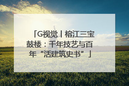 G视觉丨榕江三宝鼓楼：千年技艺与百年“活建筑史书”