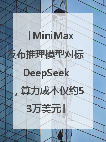 MiniMax发布推理模型对标DeepSeek，算力成本仅约53万美元