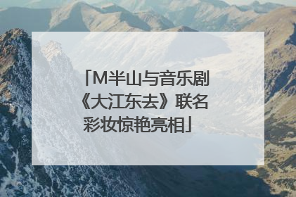 M半山与音乐剧《大江东去》联名彩妆惊艳亮相
