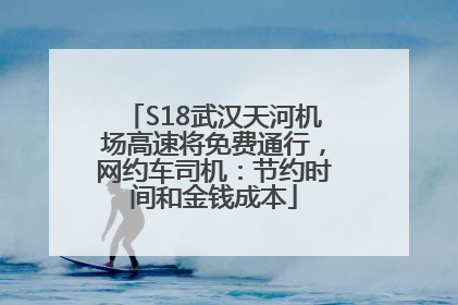 S18武汉天河机场高速将免费通行，网约车司机：节约时间和金钱成本