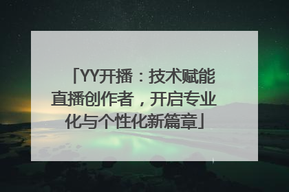 YY开播：技术赋能直播创作者，开启专业化与个性化新篇章