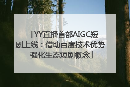 YY直播首部AIGC短剧上线：借助百度技术优势 强化生态短剧概念